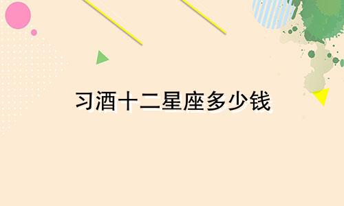 习酒十二星座多少钱