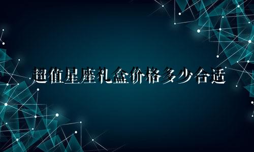 超值星座礼盒价格多少合适