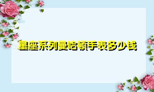 星座系列曼哈顿手表多少钱