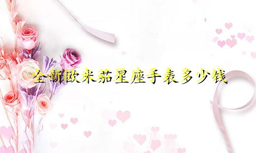 全新欧米茄星座手表多少钱