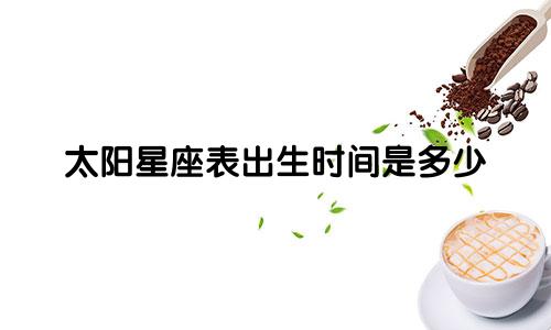 太阳星座表出生时间是多少