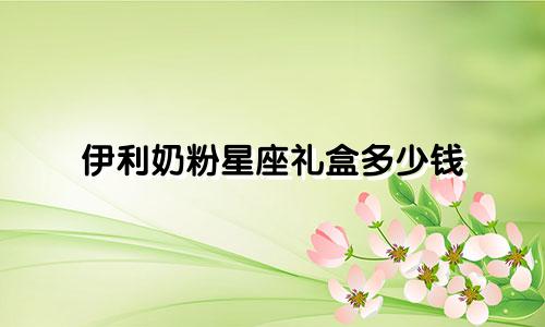 伊利奶粉星座礼盒多少钱