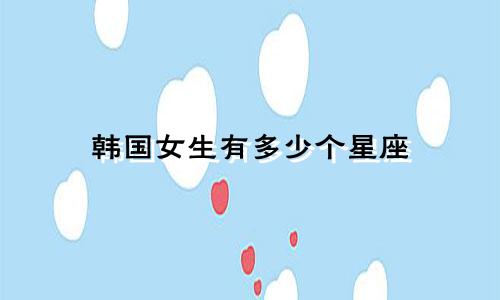 韩国女生有多少个星座