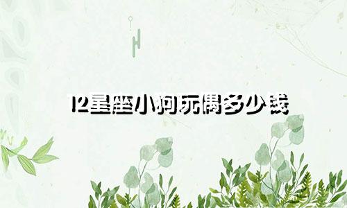 12星座小狗玩偶多少钱