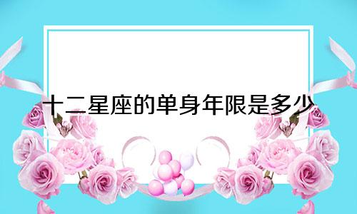 十二星座的单身年限是多少
