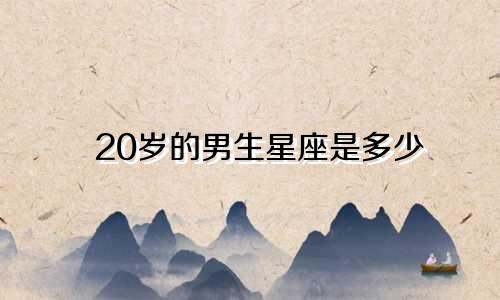 20岁的男生星座是多少