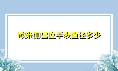 欧米伽星座手表直径多少