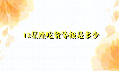 12星座吃货等级是多少