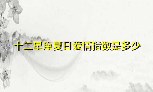 十二星座夏日爱情指数是多少