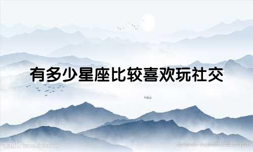 有多少星座比较喜欢玩社交