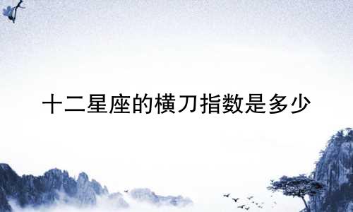 十二星座的横刀指数是多少