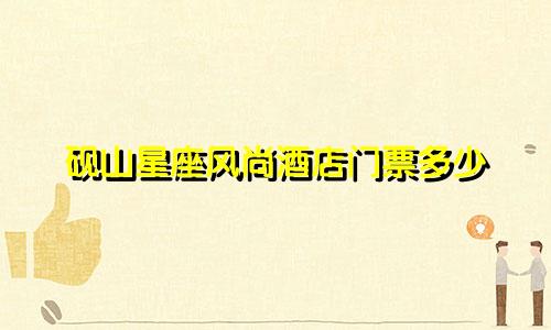 砚山星座风尚酒店门票多少