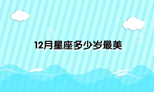 12月星座多少岁最美