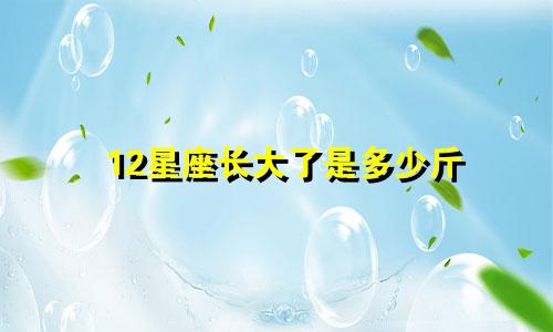 12星座长大了是多少斤