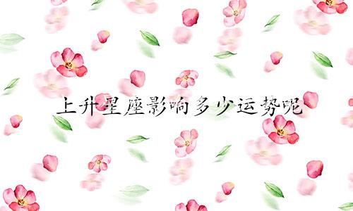 上升星座影响多少运势呢