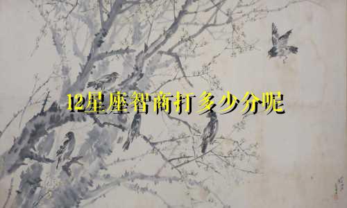 12星座智商打多少分呢