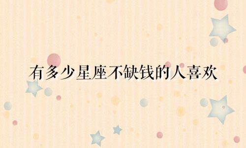 有多少星座不缺钱的人喜欢