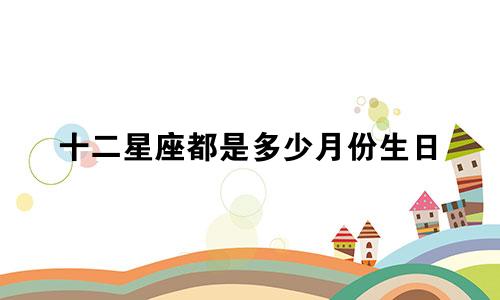 十二星座都是多少月份生日