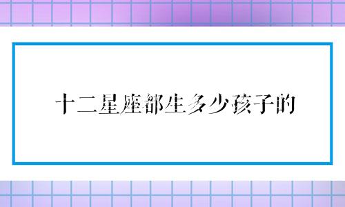 十二星座都生多少孩子的