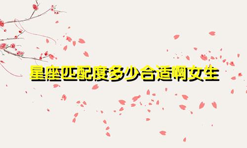 星座匹配度多少合适啊女生