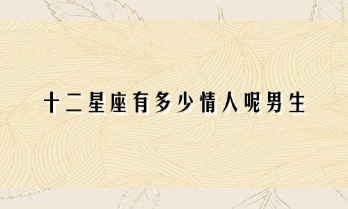 十二星座有多少情人呢男生