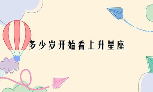 多少岁开始看上升星座