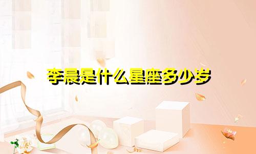 李晨是什么星座多少岁