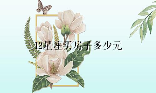 12星座买房子多少元