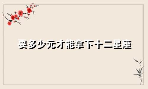 要多少元才能拿下十二星座
