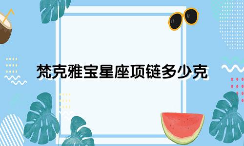 梵克雅宝星座项链多少克