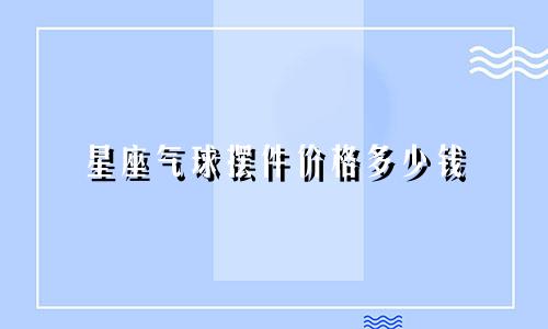 星座气球摆件价格多少钱