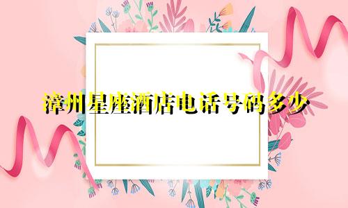 漳州星座酒店电话号码多少