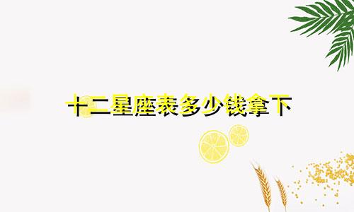 十二星座表多少钱拿下