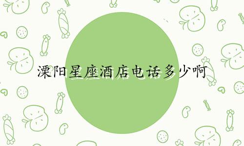 溧阳星座酒店电话多少啊
