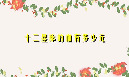 十二星座的血有多少元