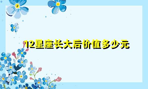 12星座长大后价值多少元