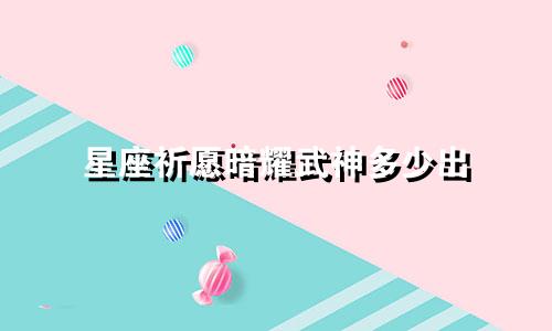 星座祈愿暗耀武神多少出