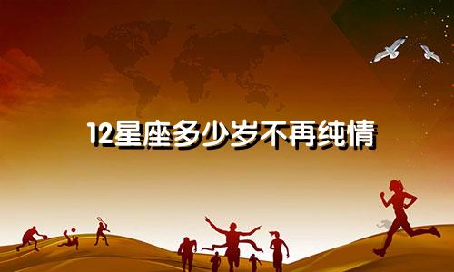 12星座多少岁不再纯情