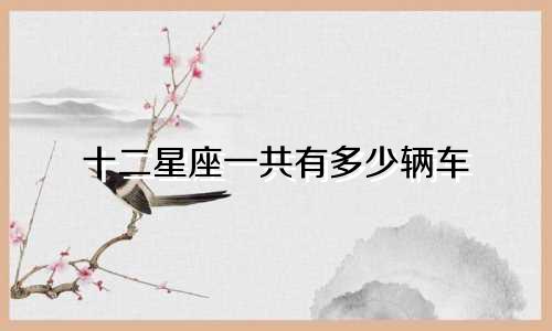 十二星座一共有多少辆车