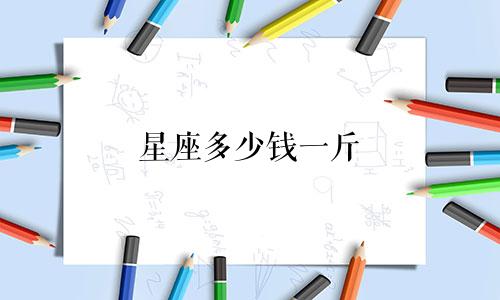 星座多少钱一斤