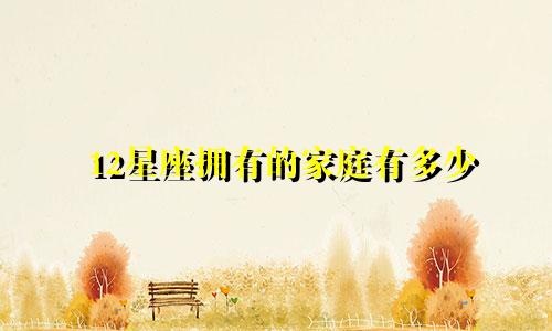 12星座拥有的家庭有多少
