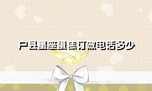 户县星座蛋糕订做电话多少