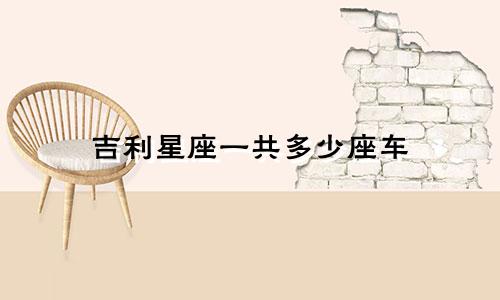 吉利星座一共多少座车