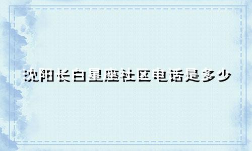 沈阳长白星座社区电话是多少