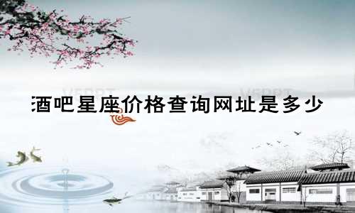 酒吧星座价格查询网址是多少