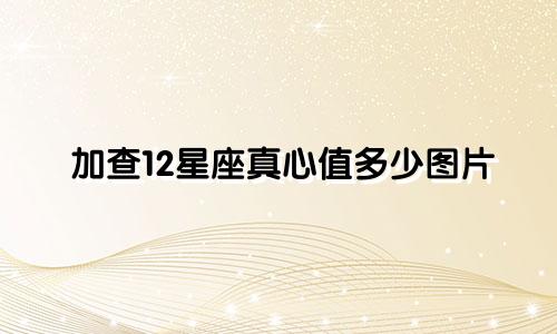 加查12星座真心值多少图片