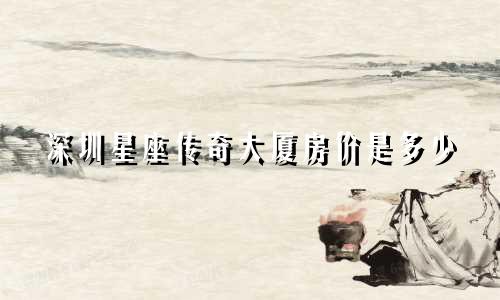 深圳星座传奇大厦房价是多少