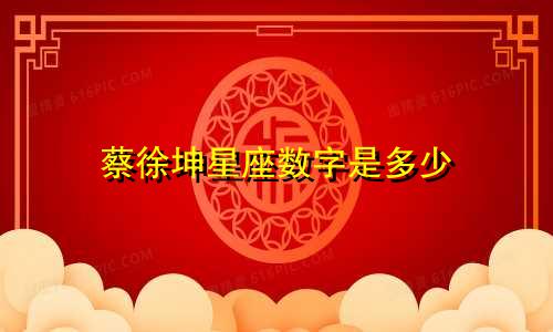 蔡徐坤星座数字是多少