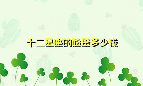 十二星座的脸蛋多少钱