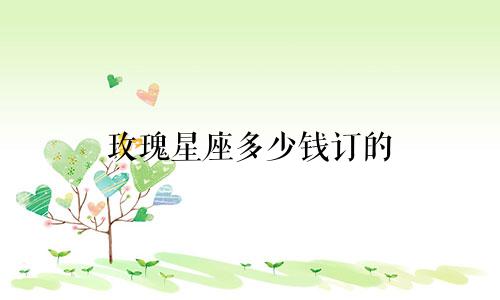 玫瑰星座多少钱订的